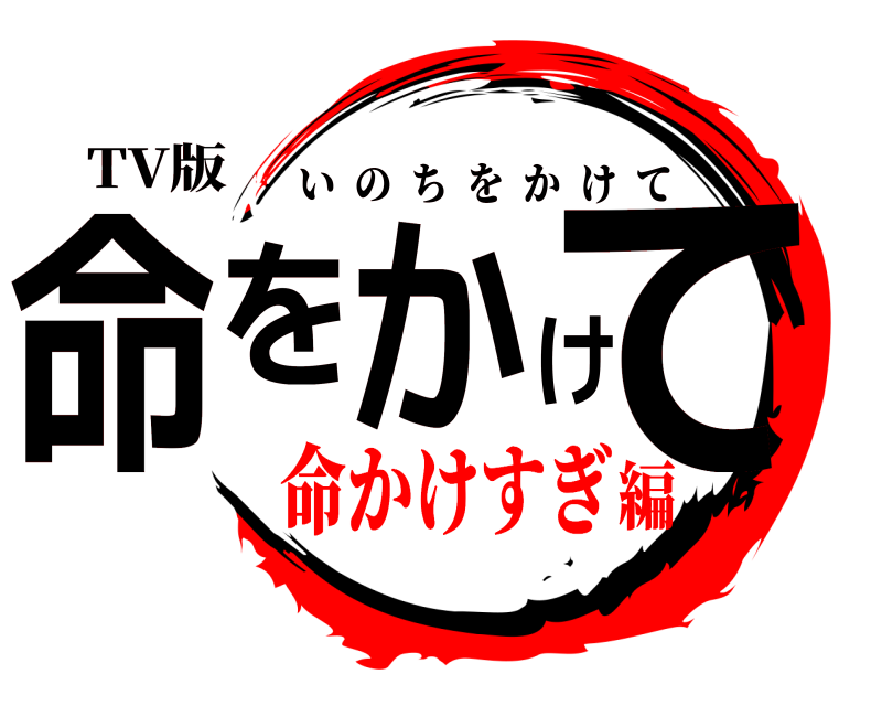 TV版 命をかけて いのちをかけて 命かけすぎ編