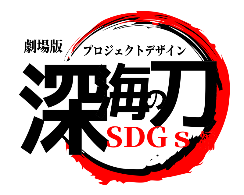 劇場版 深海の刀 プロジェクトデザイン SDGｓ編