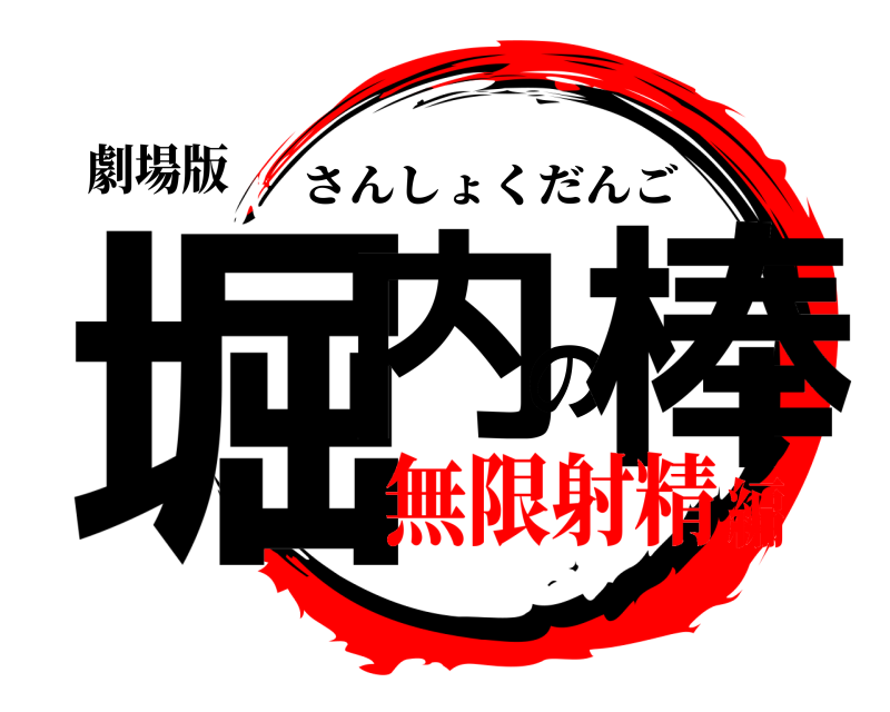 劇場版 堀内の棒 さんしょくだんご 無限射精編