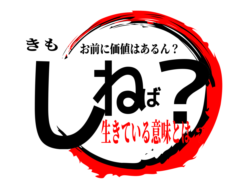 きも しねば？ お前に価値はあるん？ 生きている意味とは？