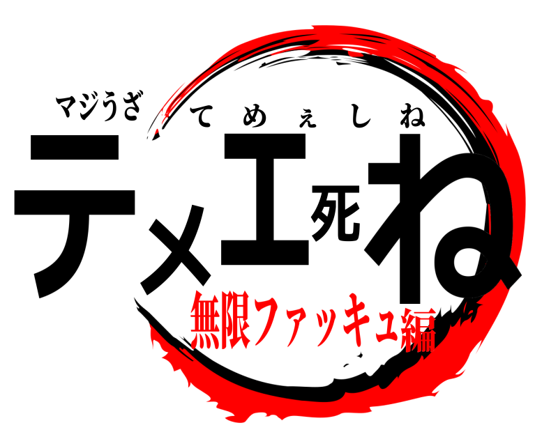 マジうざ テメェ死ね てめぇしね 無限ファッキュ編