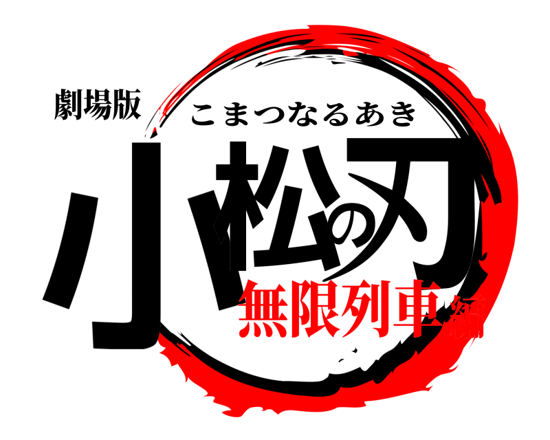 劇場版 小松の刃 こまつなるあき 無限列車編