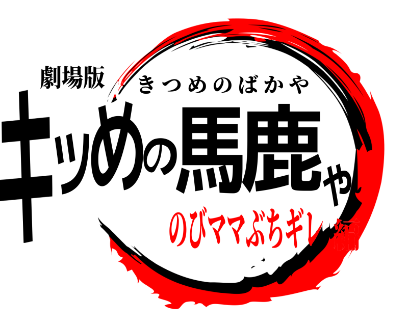 劇場版 キツめの馬鹿や きつめのばかや のびママぶちギレ編