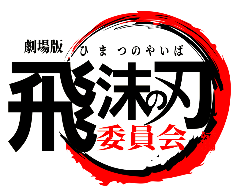 劇場版 飛沫の刃 ひまつのやいば 委員会編