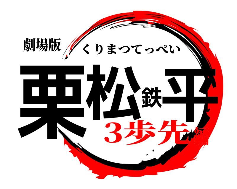 劇場版 栗松鉄平 くりまつてっぺい 3歩先編