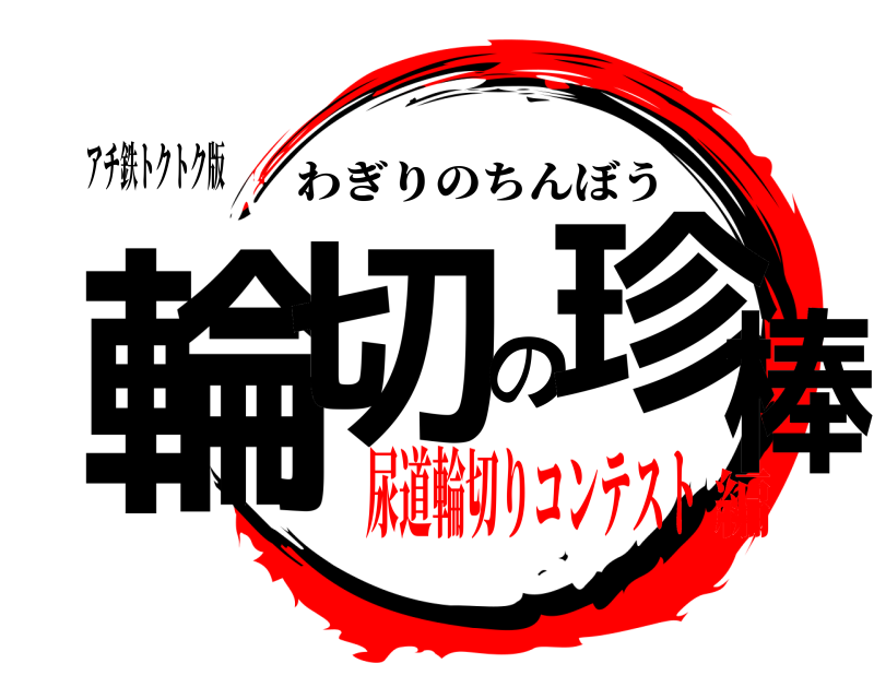アチ鉄トクトク版 輪切の珍棒 わぎりのちんぼう 尿道輪切りコンテスト編