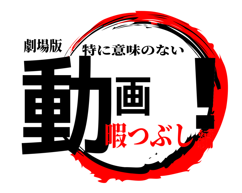 劇場版 動画！ 特に意味のない 暇つぶし編