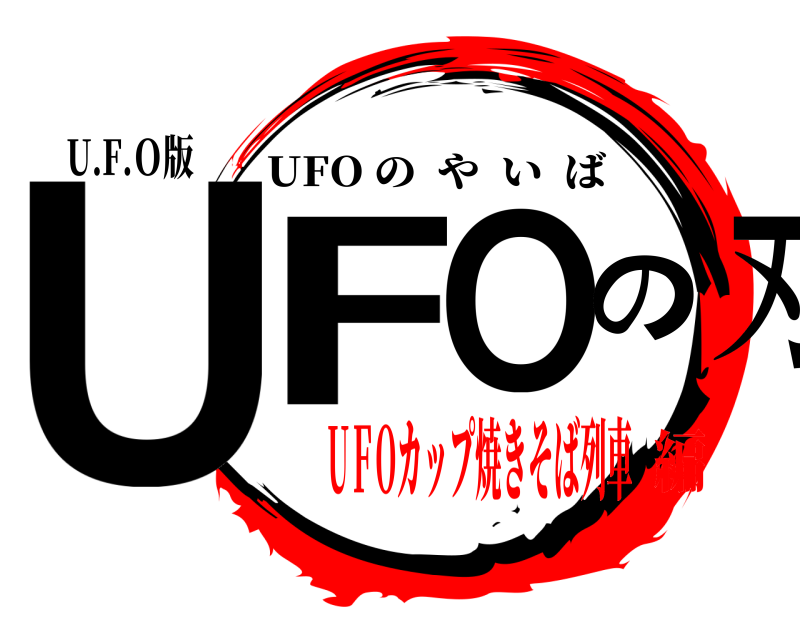 U.F.Ｏ版 ＵFＯの刃 UFO のやいば UＦOカップ焼きそば列車編