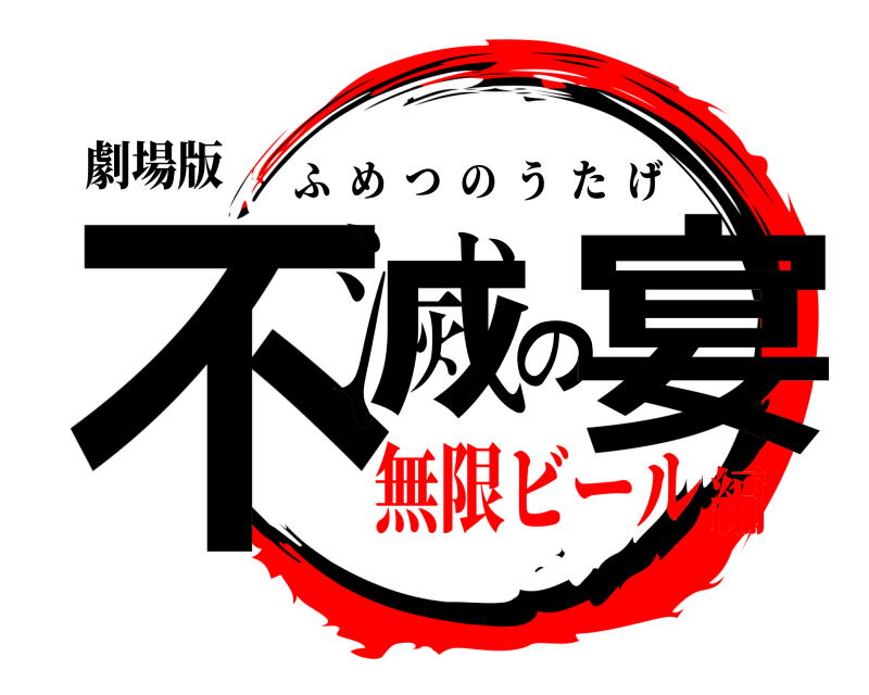 劇場版 不滅の宴 ふめつのうたげ 無限ビール編