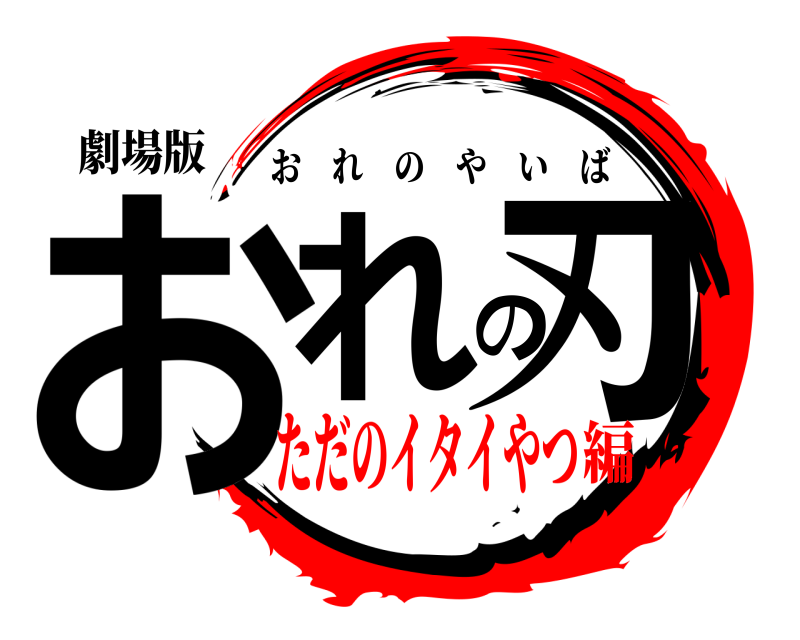 劇場版 おれの刃 おれのやいば ただのイタイやつ編