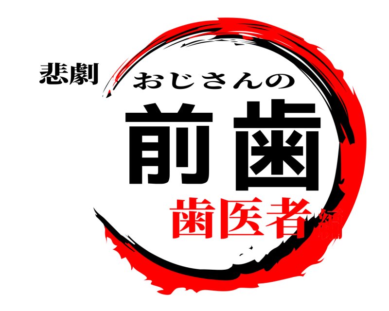 悲劇 前歯 おじさんの 歯医者編