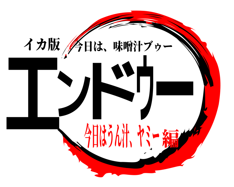 イカ版 エンドゥー 今日は、味噌汁ブゥー 今日はうん汁、ヤミー編