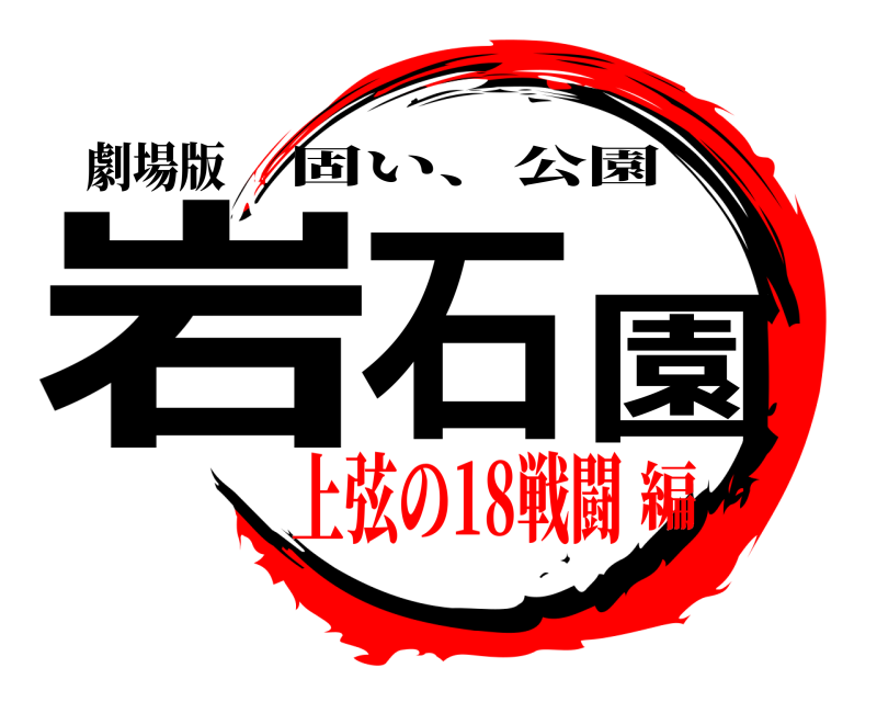劇場版 岩石園 固い、公園 上弦の18戦闘編