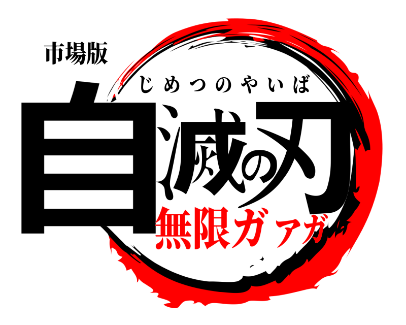 市場版 自滅の刃 じめつのやいば 無限ガァガ
