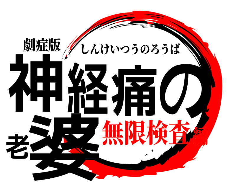 劇症版 神経痛の老婆 しんけいつうのろうば 無限検査編
