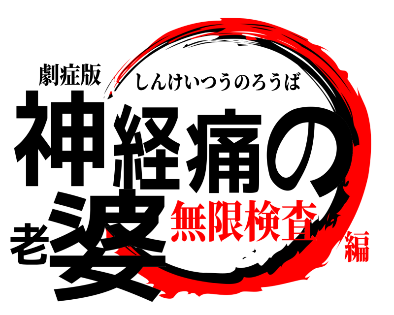 劇症版 神経痛の老婆 しんけいつうのろうば 無限検査編