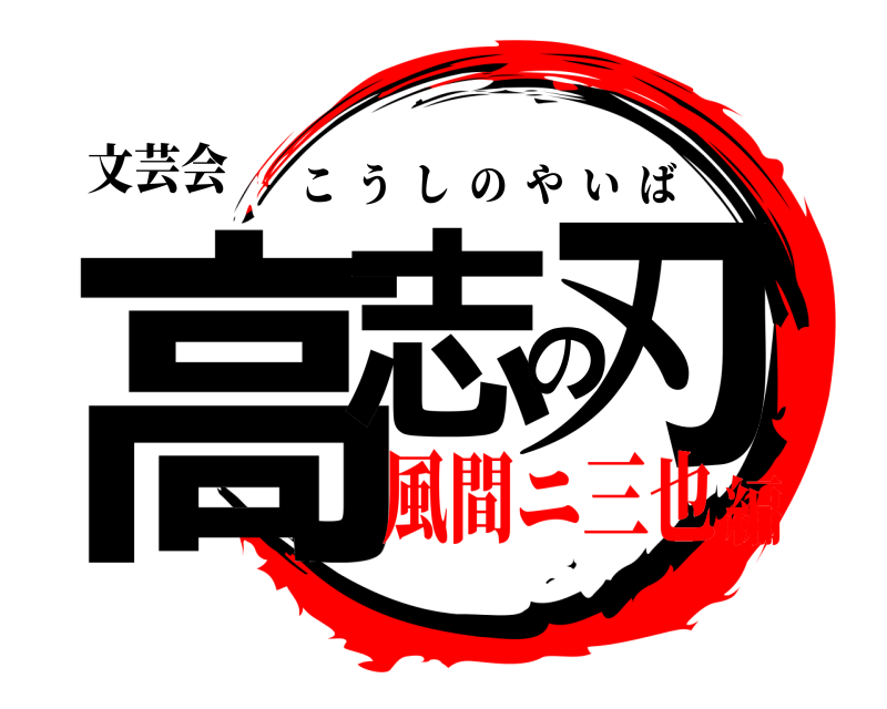 文芸会 高志の刃 こうしのやいば 風間ニ三也編