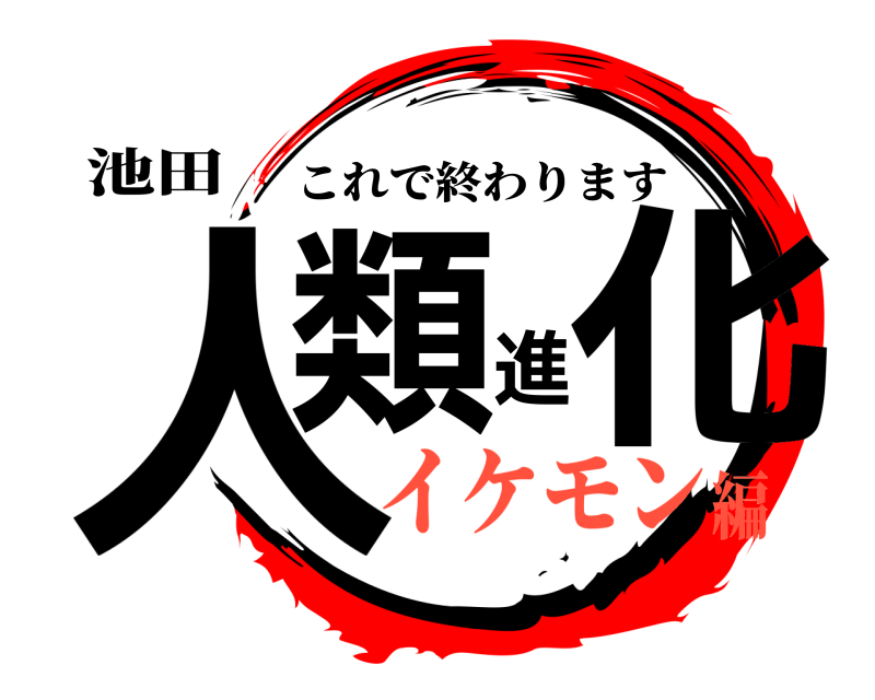 池田 人類進化 これで終わります イケモン編