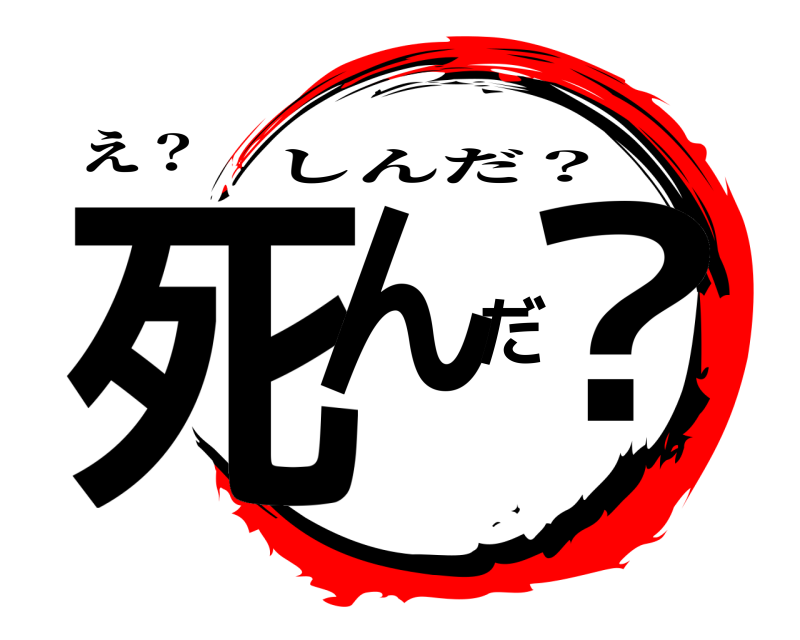 え？ 死んだ？ しんだ？ 