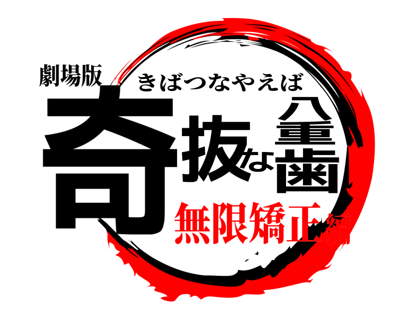 劇場版 奇抜な八重歯 きばつなやえば 無限矯正編