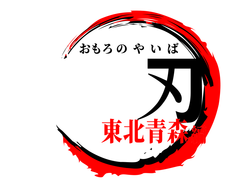  刃 おもろのやいば 東北青森編