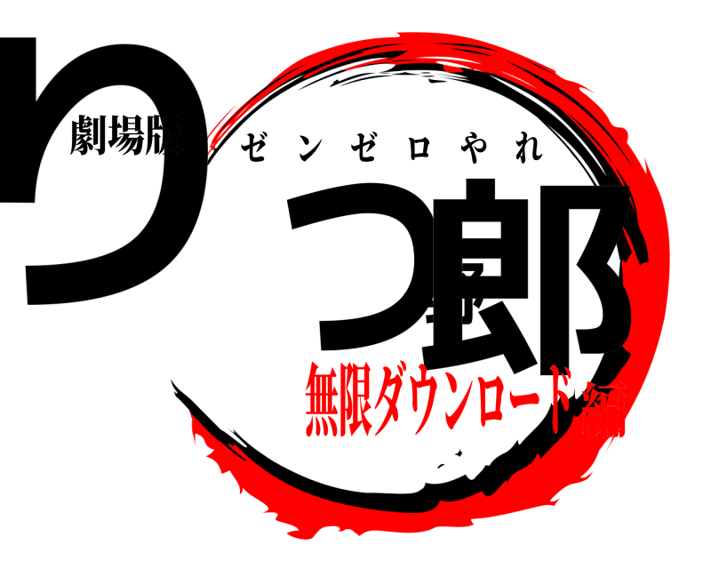 劇場版 りつ野郎 ゼンゼロやれ 無限ダウンロード編