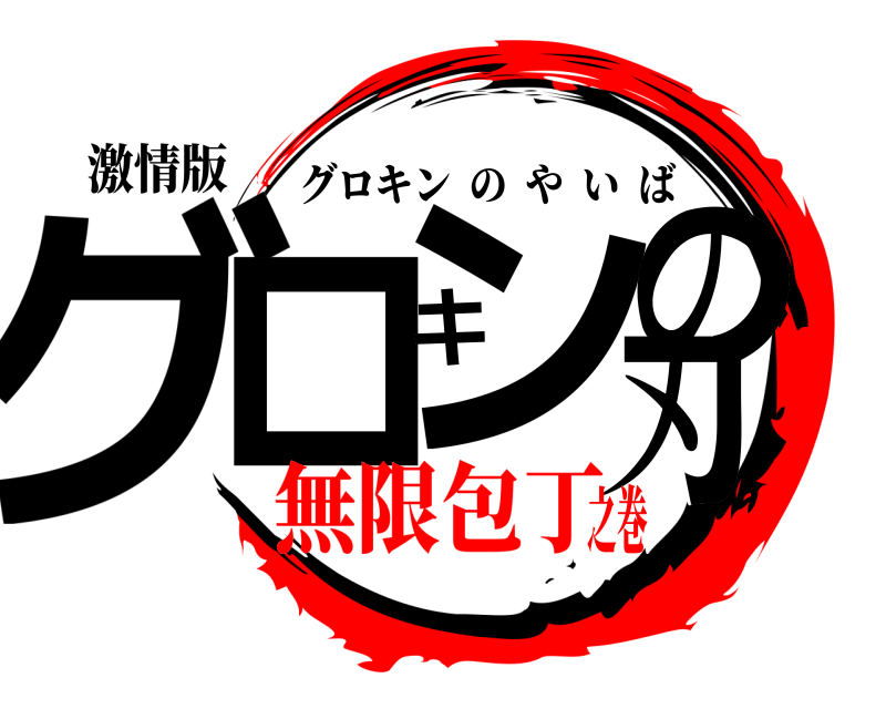 激情版 グロキンの刃 グロキンのやいば 無限包丁之巻