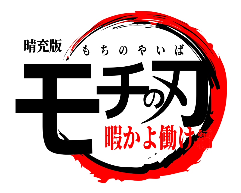晴充版 モチの刃 もちのやいば 暇かよ働け編