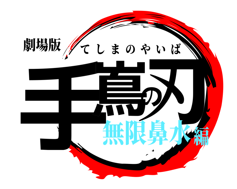 劇場版 手嶌の刃 てしまのやいば 無限鼻水編