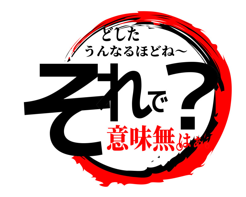どした それで？ うんなるほどね〜 意味無。はぁ。