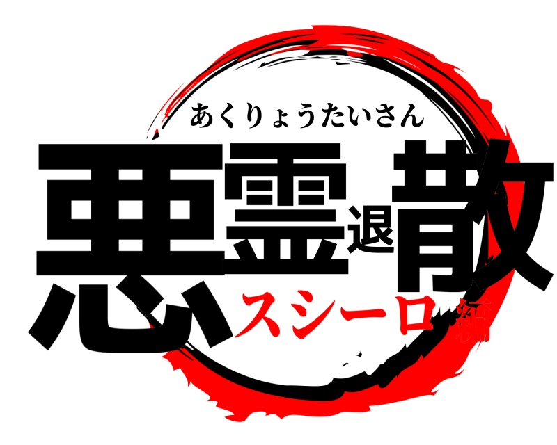  悪霊退散 あくりょうたいさん スシーロ編