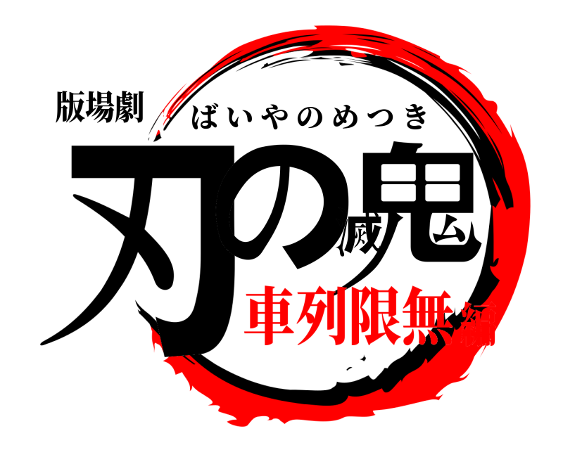 版場劇 刃の滅鬼 ばいやのめつき 車列限無編