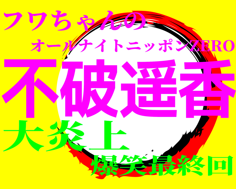 フワちゃんの 不破遥香 オールナイトニッポンZERO 大炎上爆笑最終回