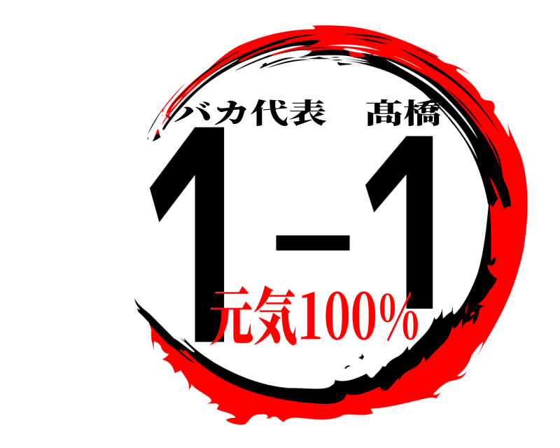 1-1 バカ代表髙橋 元気100%
