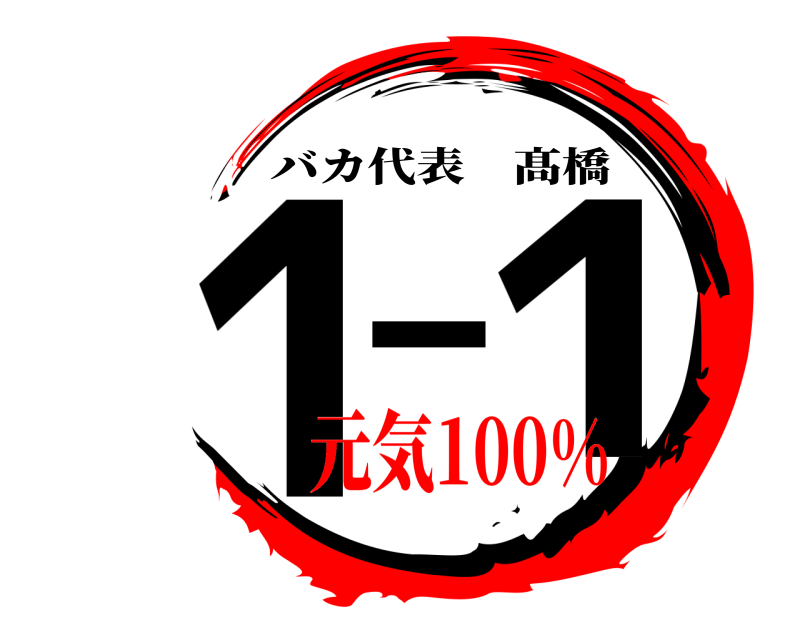  1-1 バカ代表髙橋 元気100%