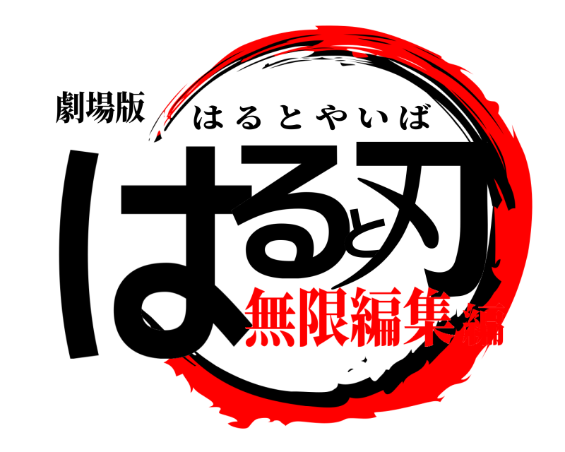 劇場版 はると刃 はるとやいば 無限編集編