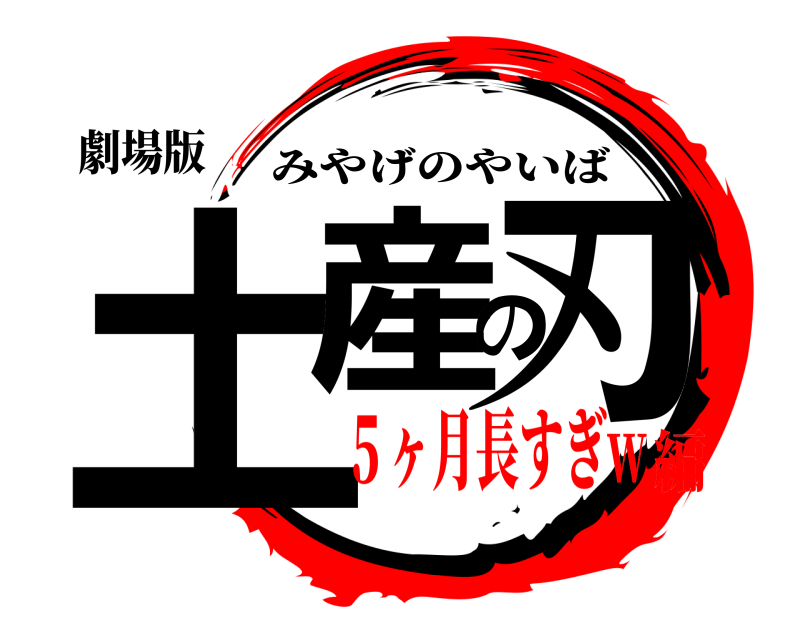 劇場版 土産の刃 みやげのやいば ５ヶ月長すぎw編