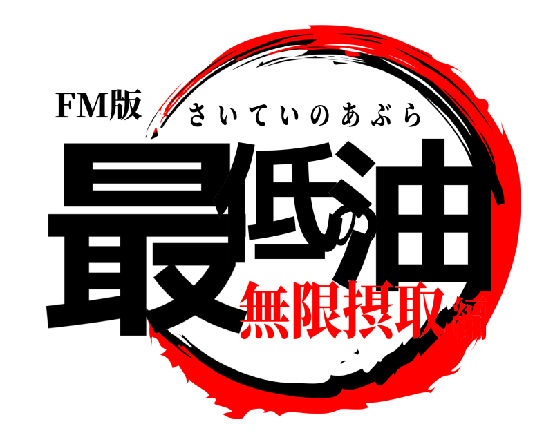 FM版 最低の油 さいていのあぶら 無限摂取編