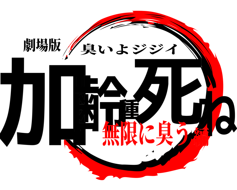 劇場版 加齢種死ね 臭いよジジイ 無限に臭う編