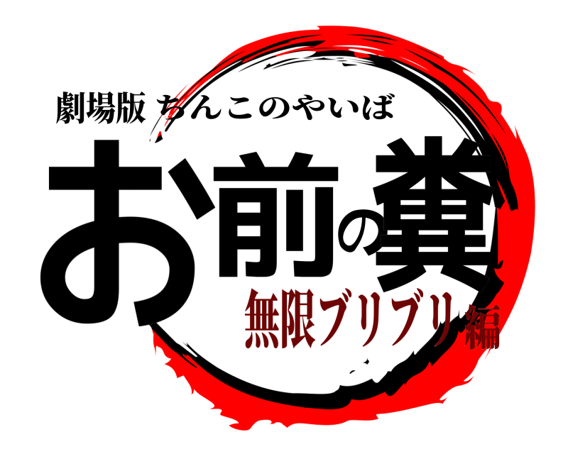 劇場版 お前の糞 ちんこのやいば 無限ブリブリ編