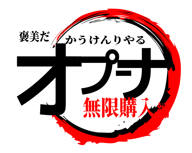 褒美だ オプーナ かうけんりやる 無限購入編