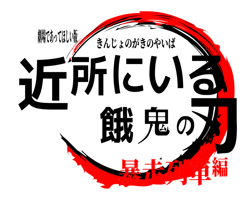 劇場であってほしい版 近所にいる餓鬼の刃 きんじょのがきのやいば 暴走列車編