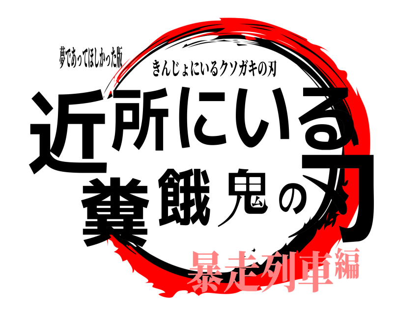 夢であってほしかった版 近刃所にいる糞餓鬼の きんじょにいるクソガキの刃 暴走列車編