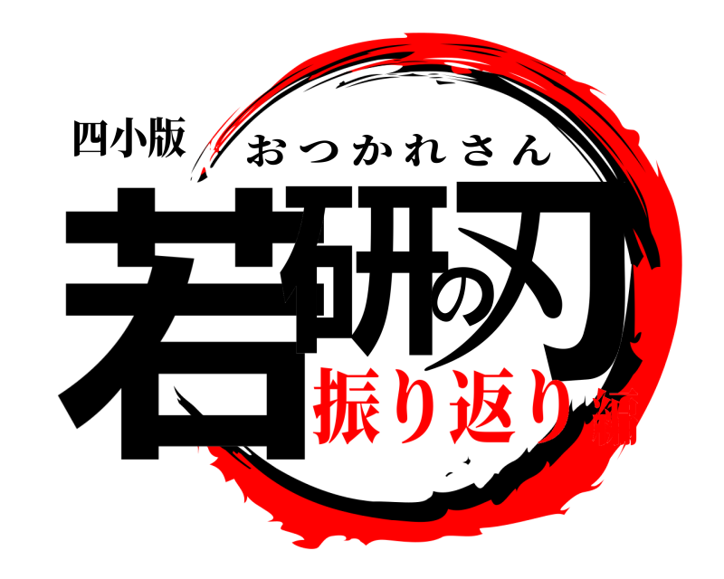 四小版 若研の刃 おつかれさん 振り返り編