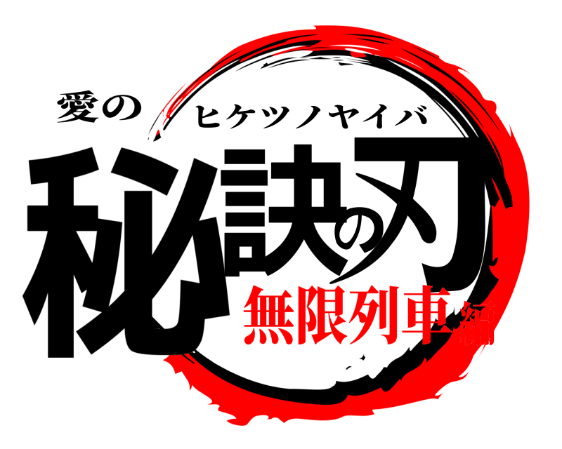愛の 秘訣の刃 ヒケツノヤイバ 無限列車編