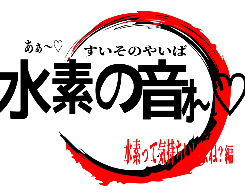 あぁ〜♡ 水素の音ｫ〜♡ すいそのやいば 水素って気持ちいいよね？編