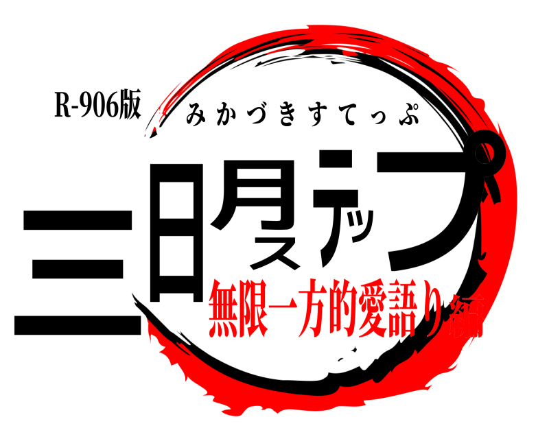 R-906版 三日月ステップ みかづきすてっぷ 無限一方的愛語り編