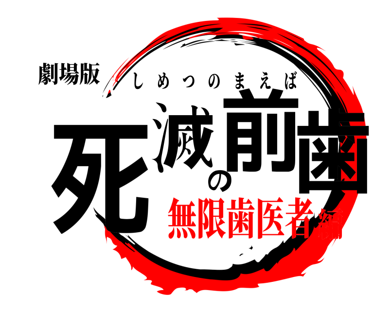 劇場版 死滅の前歯 しめつのまえば 無限歯医者編