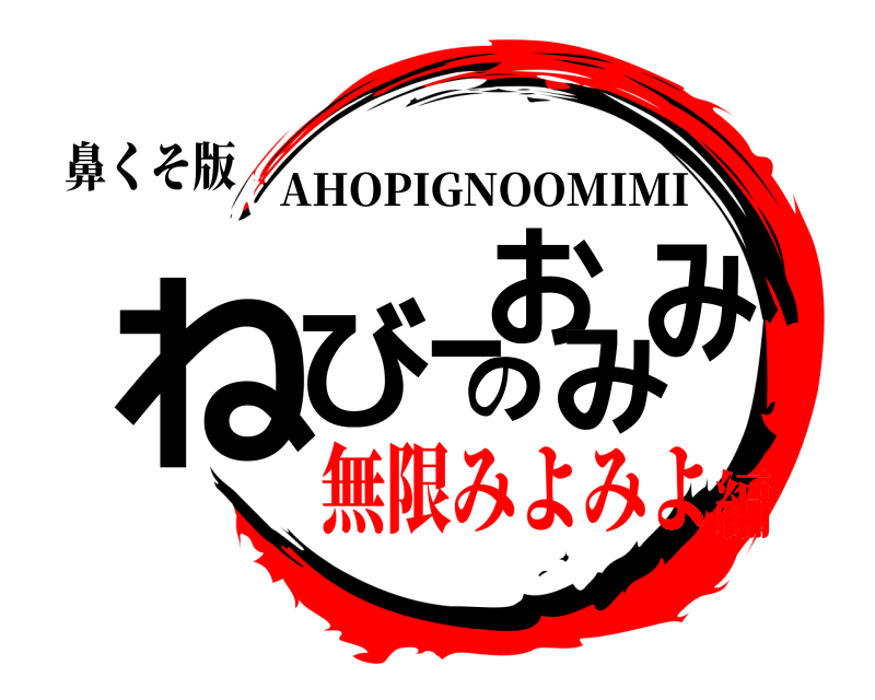鼻くそ版 ねびーのおみみ AHOPIGNOOMIMI 無限みよみよ編