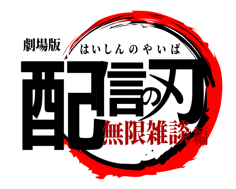 劇場版 配信の刃 はいしんのやいば 無限雑談編